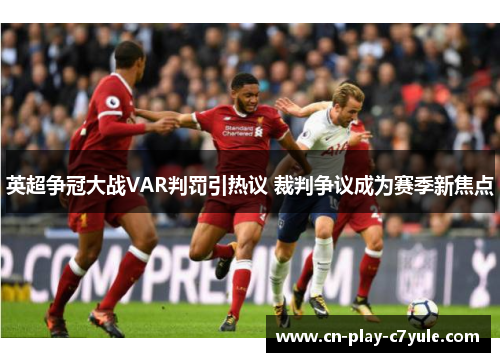 英超争冠大战VAR判罚引热议 裁判争议成为赛季新焦点 英超争冠大战VAR判罚引热议 裁判争议成为赛季新焦点