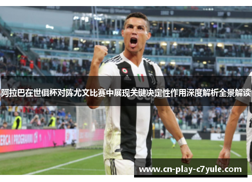 阿拉巴在世俱杯对阵尤文比赛中展现关键决定性作用深度解析全景解读 阿拉巴在世俱杯对阵尤文比赛中展现关键决定性作用深度解析全景解读