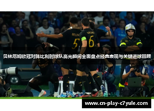 贝林厄姆欧冠对阵比利时球队高光瞬间全面盘点经典表现与关键进球回顾