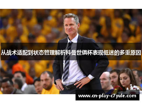 从战术适配到状态管理解析科曼世俱杯表现低迷的多重原因