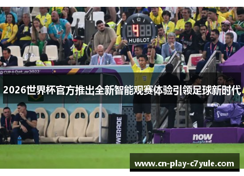 2026世界杯官方推出全新智能观赛体验引领足球新时代 2026世界杯官方推出全新智能观赛体验引领足球新时代