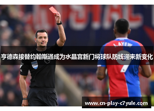 亨德森接替约翰斯通成为水晶宫新门将球队防线迎来新变化 亨德森接替约翰斯通成为水晶宫新门将球队防线迎来新变化