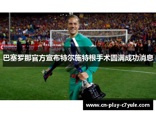 巴塞罗那官方宣布特尔施特根手术圆满成功消息