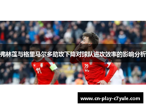 弗林蓬与格里马尔多助攻下降对球队进攻效率的影响分析 弗林蓬与格里马尔多助攻下降对球队进攻效率的影响分析