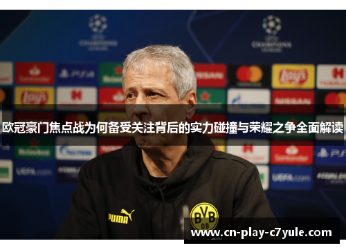 欧冠豪门焦点战为何备受关注背后的实力碰撞与荣耀之争全面解读