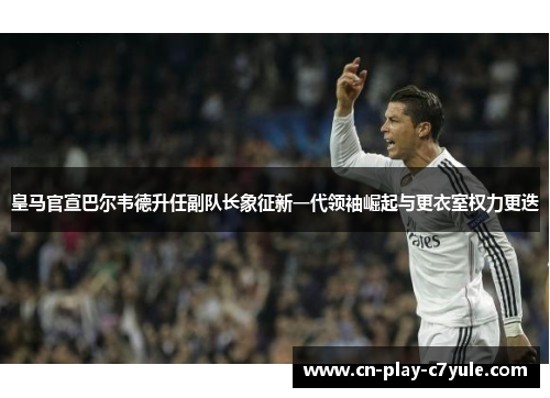 皇马官宣巴尔韦德升任副队长象征新一代领袖崛起与更衣室权力更迭 皇马官宣巴尔韦德升任副队长象征新一代领袖崛起与更衣室权力更迭