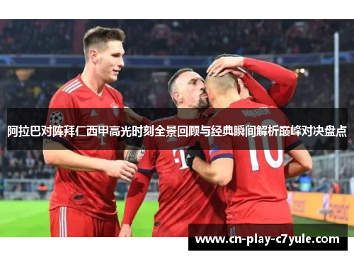阿拉巴对阵拜仁西甲高光时刻全景回顾与经典瞬间解析巅峰对决盘点